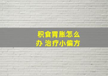 积食胃胀怎么办 治疗小偏方